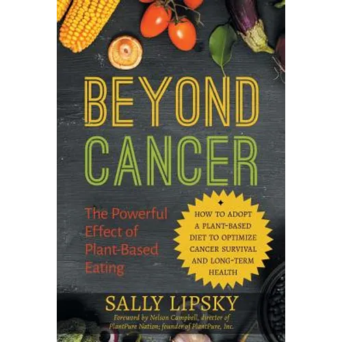 Beyond Cancer: The Powerful Effect of Plant-Based Eating: How to Adopt a Plant-Based Diet to Optimize Cancer Survival and Long-Term Health