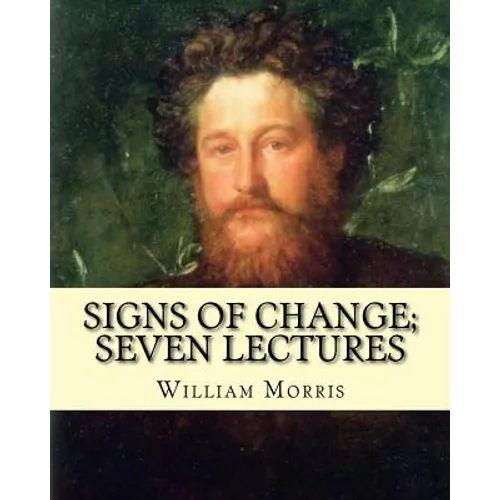 Signs of change; seven lectures By: William Morris: William Morris (24 March 1834 - 3 October 1896) was an English textile designer, poet, novelist, t