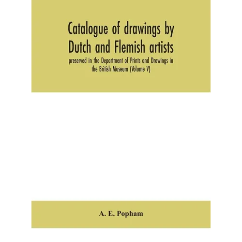 Catalogue Of Drawings By Dutch And Flemish Artists, Preserved In The Department Of Prints And Drawings In The British Museum (Volume V)