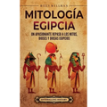 Mitología egipcia: Un apasionante repaso a los mitos, dioses y diosas egipcios