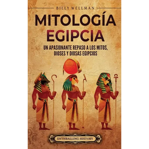 Mitología egipcia: Un apasionante repaso a los mitos, dioses y diosas egipcios