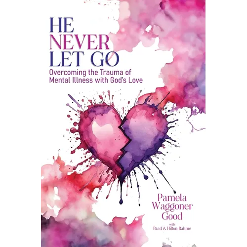 He Never Let Go: Overcoming the Trauma of Mental Illness with God's Love