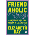 Friend Aholic: Confesiones de una adicta a la amistad