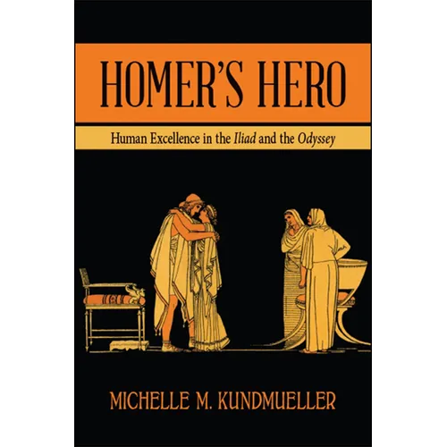 Homer's Hero: Human Excellence in the Iliad and the Odyssey