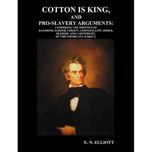 Cotton is King, and Pro-Slavery Arguments: Comprising The Writings of Hammond, Harper, Christy, Stringfellow, Hodge, Bledsoe, and Cartwright, on this