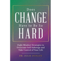 Does Change Have to Be So Hard: Eight Mindset Strategies to Overcome Self-Sabotage and Take Control of Your Life
