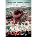 Workers, Trade Unions and Politics in Namibia: A Long Journey of Resistance