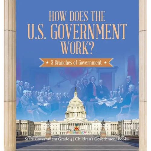 How Does the U.S. Government Work?: 3 Branches of Government State Government Grade 4 Children's Government Books