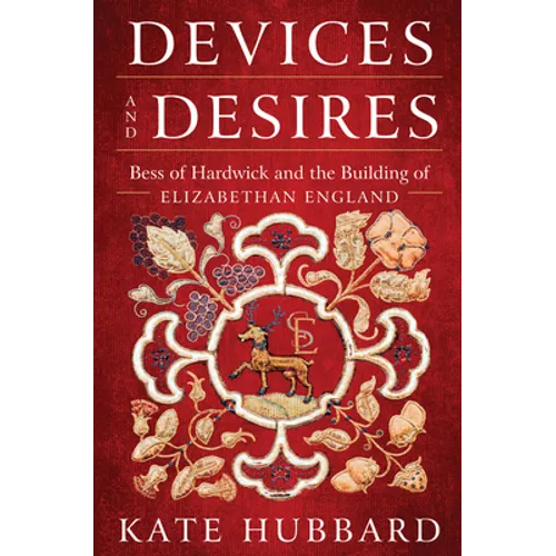Devices and Desires: Bess of Hardwick and the Building of Elizabethan England
