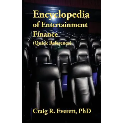 Encyclopedia of Entertainment Finance (Quick Reference): Handy Guide to Financial Jargon in the Motion Picture Industry