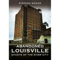 Abandoned Louisville: Ghosts of the River City