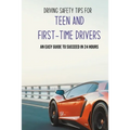 Driving Safety Tips For Teen And First-Time Drivers: An Easy Guide To Succeed In 24 Hours: Car Driving Skills