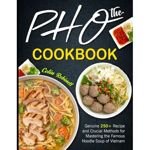 The Pho Cookbook: Genuine 250+ Recipe and Crucial Methods for Mastering the Famous Noodle Soup of Vietnam