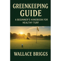 Greenkeeping Guide A Beginner's Handbook for Healthy Turf: Essential Skills, Systems, and Seasonal Plans for Today's Golf Course Superintendent