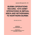 Burma Operations Record: 15th Army Operations in Imphal Area and Withdrawal to Northern Burma (Japanese Monograph, no. 134)