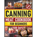 Canning Meat Cookbook for Beginners: Preserve Your Meat and Game Safely Delicious and Affordable Traditional Recipes for Long-Term Pantry Staples