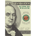 Ben Franklin's Guide to Wealth: Being a 21st Century Treatise on What It Takes to Live a Rich Life