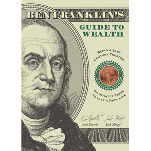 Ben Franklin's Guide to Wealth: Being a 21st Century Treatise on What It Takes to Live a Rich Life
