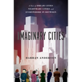 Imaginary Cities: A Tour of Dream Cities, Nightmare Cities, and Everywhere in Between