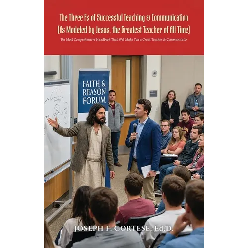 The Three Fs of Successful Teaching & Communication (As Modeled by Jesus, the Greatest Teacher of All Time): The MOST Comprehensive Handbook That WILL