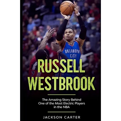 Russell Westbrook: The Amazing Story Behind One of the Most Electric Players in the NBA