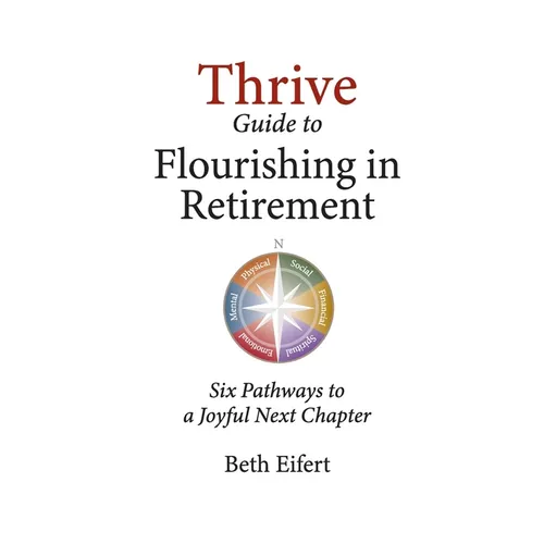 Thrive Guide to Flourishing in Retirement: Six Pathways to a Joyful Next Chapter