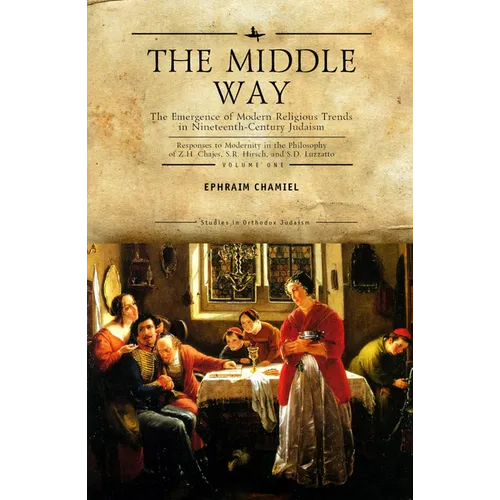 The Middle Way: The Emergence of Modern-Religious Trends in Nineteenth-Century Judaism Responses to Modernity in the Philosophy of Z. H. Chajes, S. R.
