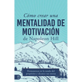 Cómo Crear Una Mentalidad de Motivación de Napoleon Hill (Napoleon Hill's How to Create a Motivated Mindset): Permanezca En La Senda del Propósito Y A