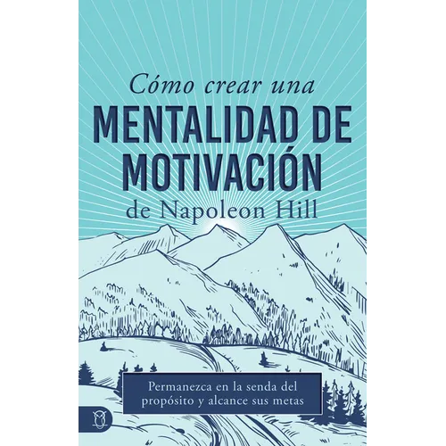 Cómo Crear Una Mentalidad de Motivación de Napoleon Hill (Napoleon Hill's How to Create a Motivated Mindset): Permanezca En La Senda del Propósito Y A