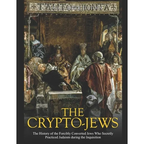 The Crypto-Jews: The History of the Forcibly Converted Jews Who Secretly Practiced Judaism during the Inquisition