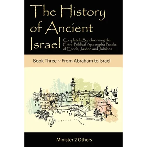 The History of Ancient Israel: Completely Synchronizing the Extra-Biblical Apocrypha Books of Enoch, Jasher, and Jubilees: Book 3 From Abraham to Isra