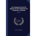 Les Cinquante Livres Du Digeste Ou Des Pandectes De L'empereur Justinien; Volume 3