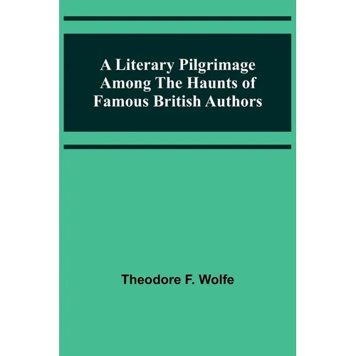 A Literary Pilgrimage Among the Haunts of Famous British Authors