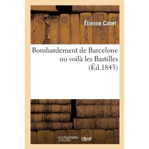 Bombardement de Barcelone Ou Voilà Les Bastilles: Histoire de l'Insurrection Et Du Bombardement, Documents Historiques, Opinion Des Journaux
