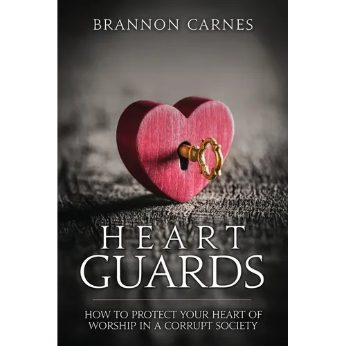 Heart Guards: How to Protect Your Heart of Worship in a Corrupt Society