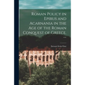Roman Policy in Epirus and Acarnania in the Age of the Roman Conquest of Greece. --