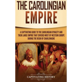 The Carolingian Empire: A Captivating Guide to the Carolingian Dynasty and Their Large Empire That Covered Most of Western Europe During the Reign of