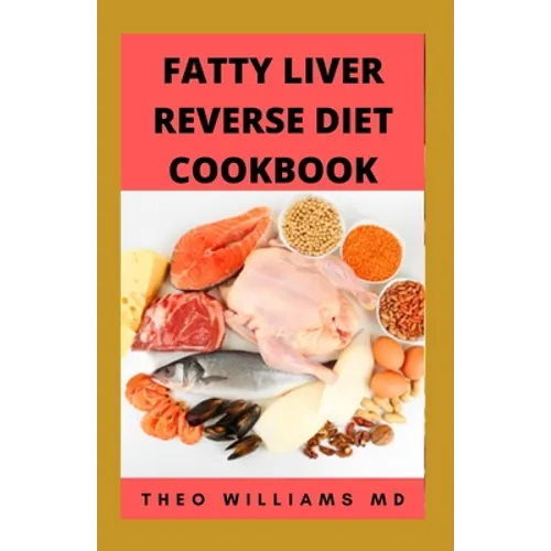 Fatty Liver Reverse Diet Cookbook: The Complete Guide To Reverse And Prevent Fatty Liver, Lose Weight Faster And Stay Healthy