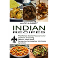 Indian Recipes: Delicious & Easy Indian Recipes You Can Make Fast With Simple Ingredients (The Ultimate Electric Pressure Cooker Cookbook for Cooking)