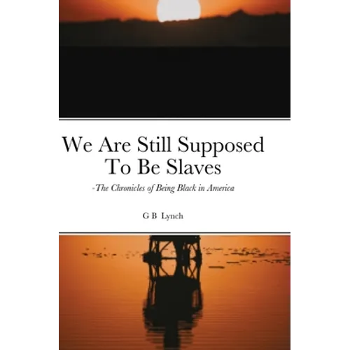 We Are Still Supposed To Be Slaves: -The Chronicles of Being Black in America