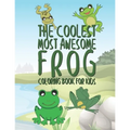 The Coolest Most Awesome Frog Coloring Book For Kids: 25 Fun Designs For Boys And Girls - Perfect For Young Children Preschool Elementary Toddlers