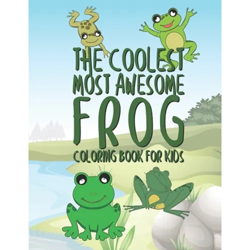 The Coolest Most Awesome Frog Coloring Book For Kids: 25 Fun Designs For Boys And Girls - Perfect For Young Children Preschool Elementary Toddlers