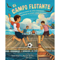 El Campo Flotante (the Floating Field): Cómo Un Grupo de Niños Tailandeses Construyó Su Propio Campo de Fútbol (How a Group of Thai Boys Built Their O