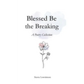 Blessed Be the Breaking: A Poetry Collection