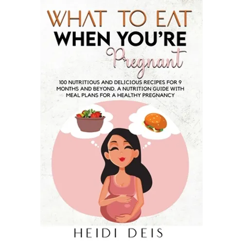 What to Eat When You're Pregnant: 100 Nutritious and Delicious Recipes for 9 Months and Beyond. a Nutrition Guide with Meal Plans for a Healthy Pregna