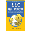 LLC Beginner's Guide: The Entrepreneur's Guidebook To Forming, Managing, and Maintaining Your Small Business for Success While Building a St