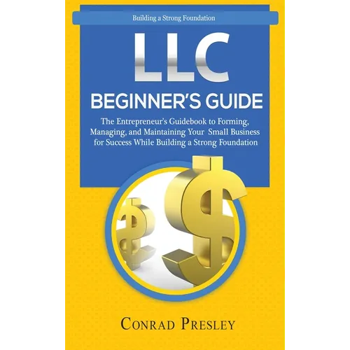 LLC Beginner's Guide: The Entrepreneur's Guidebook To Forming, Managing, and Maintaining Your Small Business for Success While Building a St