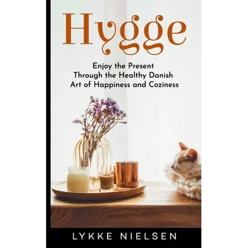 Hygge: Enjoy the Present Through the Healthy Danish Art of Happiness and Coziness