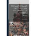 The Archer and the Steppe, or, The Empires of Scythia: a History of Russia and Tartary, From the Earliest Ages Till the Fall of the Mongul Power in Eu