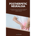 Postherpetic Neuralgia: A Beginner's Quick Start Guide to Managing Shingles Through Diet, With Sample Curated Recipes